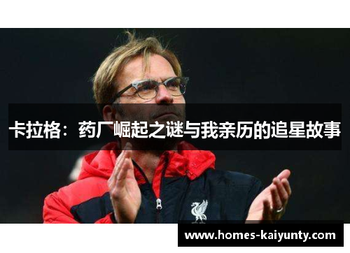 卡拉格:药厂崛起之谜与我亲历的追星故事 卡拉格:药厂崛起之谜与我亲历的追星故事