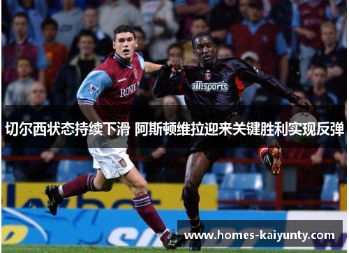 切尔西状态持续下滑 阿斯顿维拉迎来关键胜利实现反弹 切尔西状态持续下滑 阿斯顿维拉迎来关键胜利实现反弹