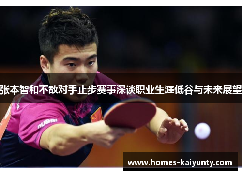 张本智和不敌对手止步赛事深谈职业生涯低谷与未来展望 张本智和不敌对手止步赛事深谈职业生涯低谷与未来展望