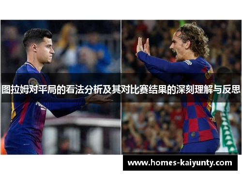 图拉姆对平局的看法分析及其对比赛结果的深刻理解与反思 图拉姆对平局的看法分析及其对比赛结果的深刻理解与反思