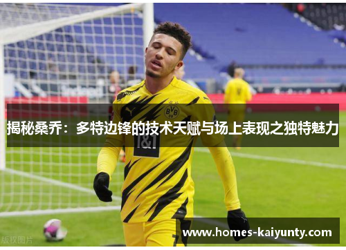 揭秘桑乔:多特边锋的技术天赋与场上表现之独特魅力 揭秘桑乔:多特边锋的技术天赋与场上表现之独特魅力