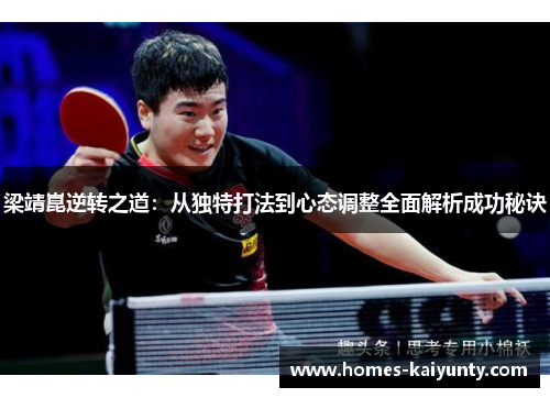 梁靖崑逆转之道:从独特打法到心态调整全面解析成功秘诀 梁靖崑逆转之道:从独特打法到心态调整全面解析成功秘诀