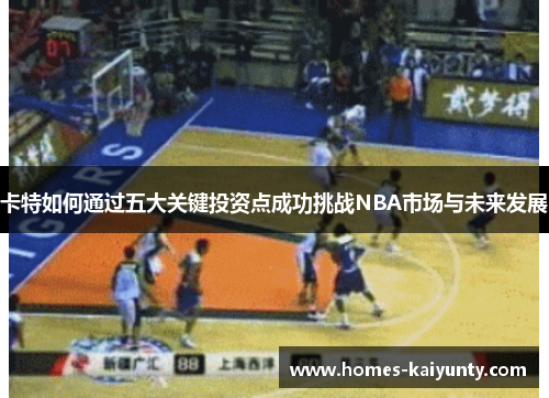 卡特如何通过五大关键投资点成功挑战NBA市场与未来发展 卡特如何通过五大关键投资点成功挑战NBA市场与未来发展