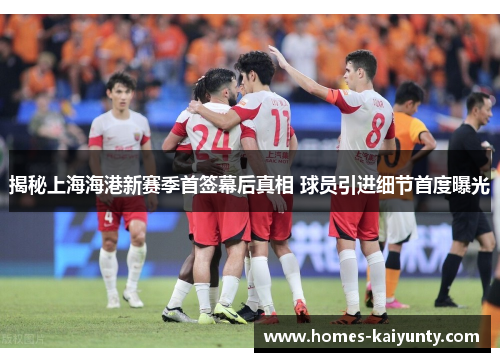 揭秘上海海港新赛季首签幕后真相 球员引进细节首度曝光
