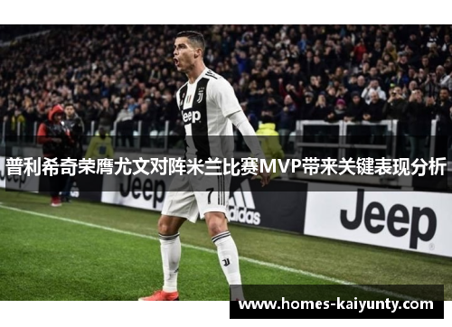普利希奇荣膺尤文对阵米兰比赛MVP带来关键表现分析