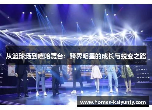 从篮球场到嘻哈舞台:跨界明星的成长与蜕变之路 从篮球场到嘻哈舞台:跨界明星的成长与蜕变之路