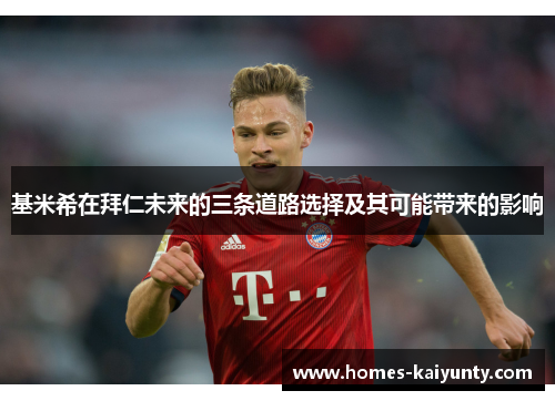 基米希在拜仁未来的三条道路选择及其可能带来的影响 基米希在拜仁未来的三条道路选择及其可能带来的影响
