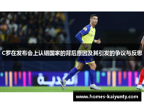 C罗在发布会上认错国家的背后原因及其引发的争议与反思