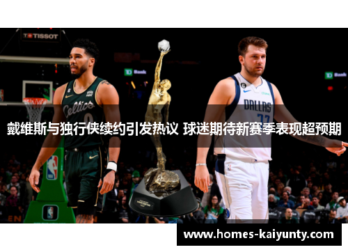 戴维斯与独行侠续约引发热议 球迷期待新赛季表现超预期 戴维斯与独行侠续约引发热议 球迷期待新赛季表现超预期