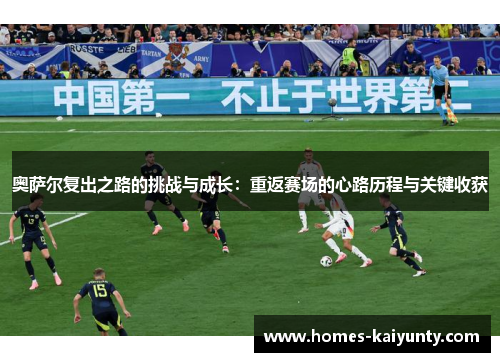 奥萨尔复出之路的挑战与成长:重返赛场的心路历程与关键收获 奥萨尔复出之路的挑战与成长:重返赛场的心路历程与关键收获