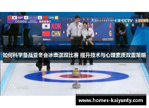 如何科学备战亚冬会冰壶混双比赛 提升技术与心理素质双重策略 如何科学备战亚冬会冰壶混双比赛 提升技术与心理素质双重策略