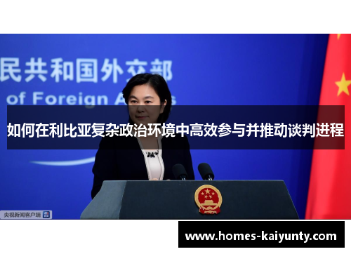 如何在利比亚复杂政治环境中高效参与并推动谈判进程 如何在利比亚复杂政治环境中高效参与并推动谈判进程