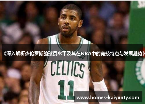 《深入解析杰伦罗斯的球员水平及其在NBA中的竞技特点与发展趋势》