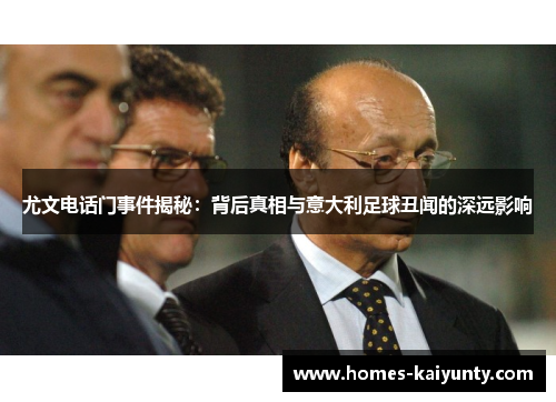 尤文电话门事件揭秘:背后真相与意大利足球丑闻的深远影响 尤文电话门事件揭秘:背后真相与意大利足球丑闻的深远影响