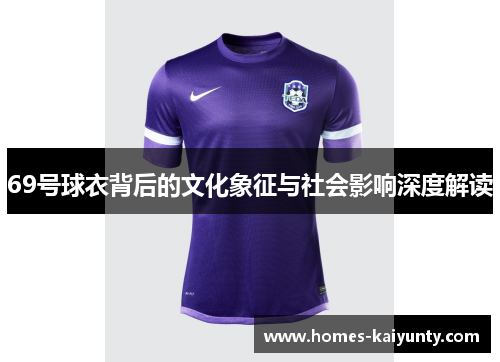 69号球衣背后的文化象征与社会影响深度解读 69号球衣背后的文化象征与社会影响深度解读