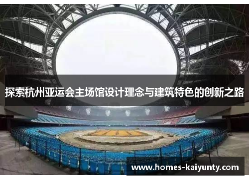 探索杭州亚运会主场馆设计理念与建筑特色的创新之路 探索杭州亚运会主场馆设计理念与建筑特色的创新之路