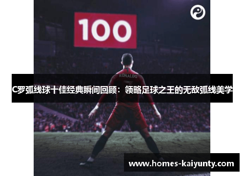 C罗弧线球十佳经典瞬间回顾:领略足球之王的无敌弧线美学 C罗弧线球十佳经典瞬间回顾:领略足球之王的无敌弧线美学