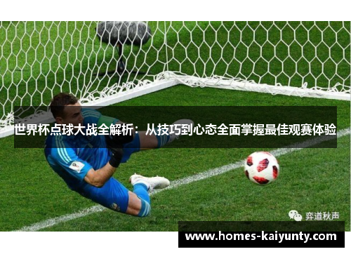 世界杯点球大战全解析:从技巧到心态全面掌握最佳观赛体验 世界杯点球大战全解析:从技巧到心态全面掌握最佳观赛体验