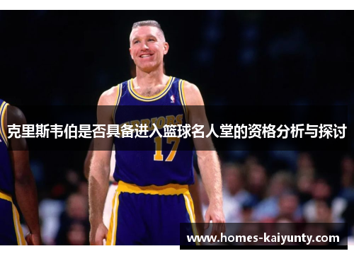 克里斯韦伯是否具备进入篮球名人堂的资格分析与探讨 克里斯韦伯是否具备进入篮球名人堂的资格分析与探讨
