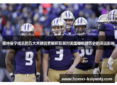 佩特曼宁成名的五大关键因素解析及其对美国橄榄球历史的深远影响 佩特曼宁成名的五大关键因素解析及其对美国橄榄球历史的深远影响