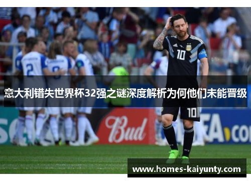 意大利错失世界杯32强之谜深度解析为何他们未能晋级 意大利错失世界杯32强之谜深度解析为何他们未能晋级