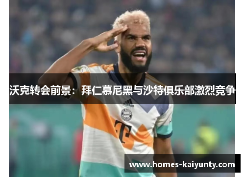 沃克转会前景：拜仁慕尼黑与沙特俱乐部激烈竞争