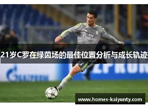 21岁C罗在绿茵场的最佳位置分析与成长轨迹 21岁C罗在绿茵场的最佳位置分析与成长轨迹