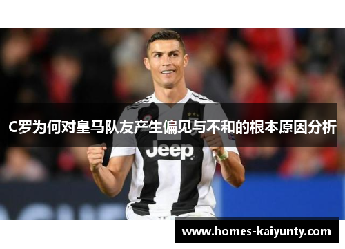 C罗为何对皇马队友产生偏见与不和的根本原因分析