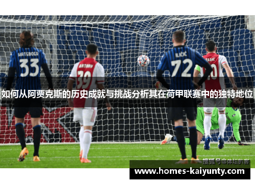 如何从阿贾克斯的历史成就与挑战分析其在荷甲联赛中的独特地位 如何从阿贾克斯的历史成就与挑战分析其在荷甲联赛中的独特地位
