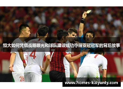 恒大如何凭借战略眼光和球队建设成功夺得亚冠冠军的背后故事 恒大如何凭借战略眼光和球队建设成功夺得亚冠冠军的背后故事