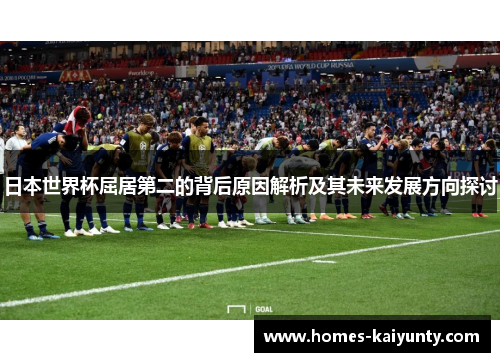 日本世界杯屈居第二的背后原因解析及其未来发展方向探讨