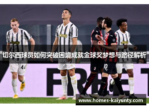 切尔西球员如何突破困境成就金球奖梦想与路径解析 切尔西球员如何突破困境成就金球奖梦想与路径解析