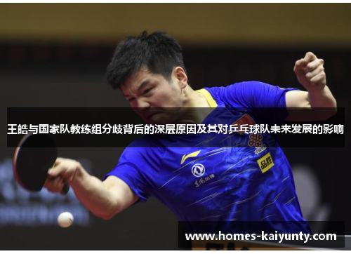王皓与国家队教练组分歧背后的深层原因及其对乒乓球队未来发展的影响 王皓与国家队教练组分歧背后的深层原因及其对乒乓球队未来发展的影响
