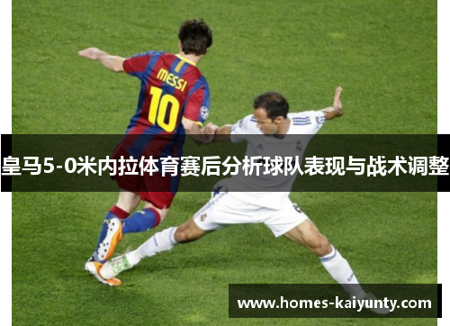 皇马5-0米内拉体育赛后分析球队表现与战术调整 皇马5-0米内拉体育赛后分析球队表现与战术调整