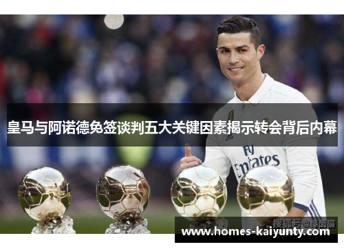 皇马与阿诺德免签谈判五大关键因素揭示转会背后内幕