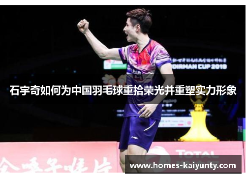 石宇奇如何为中国羽毛球重拾荣光并重塑实力形象