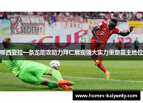 穆西亚拉一条龙助攻助力拜仁展现强大实力重塑霸主地位