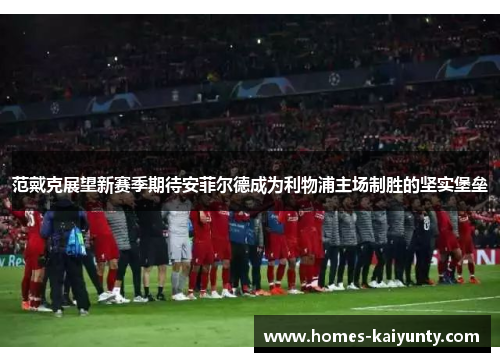 范戴克展望新赛季期待安菲尔德成为利物浦主场制胜的坚实堡垒 范戴克展望新赛季期待安菲尔德成为利物浦主场制胜的坚实堡垒