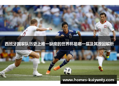 西班牙国家队历史上唯一缺席的世界杯是哪一届及其原因解析 西班牙国家队历史上唯一缺席的世界杯是哪一届及其原因解析