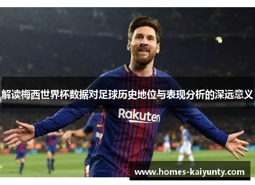 解读梅西世界杯数据对足球历史地位与表现分析的深远意义 解读梅西世界杯数据对足球历史地位与表现分析的深远意义