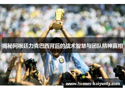 揭秘阿根廷力克巴西背后的战术智慧与团队精神真相 揭秘阿根廷力克巴西背后的战术智慧与团队精神真相