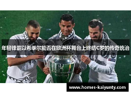 年轻锋霸以希季尔能否在欧洲杯舞台上终结C罗的传奇统治 年轻锋霸以希季尔能否在欧洲杯舞台上终结C罗的传奇统治