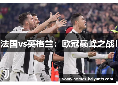 法国vs英格兰：欧冠巅峰之战！