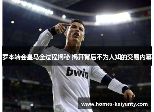 罗本转会皇马全过程揭秘 揭开背后不为人知的交易内幕