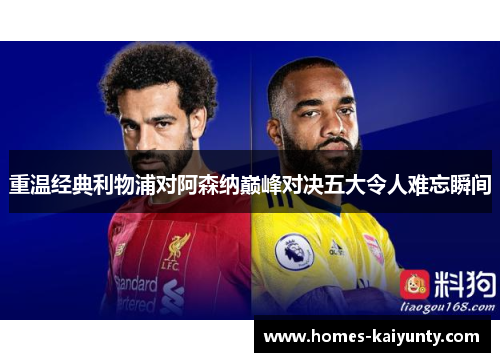 重温经典利物浦对阿森纳巅峰对决五大令人难忘瞬间