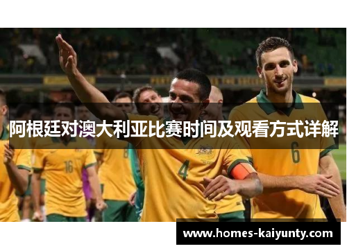 阿根廷对澳大利亚比赛时间及观看方式详解 阿根廷对澳大利亚比赛时间及观看方式详解