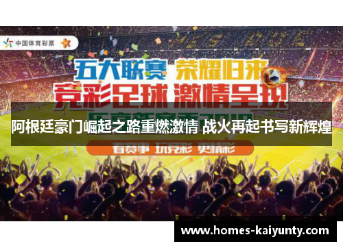 阿根廷豪门崛起之路重燃激情 战火再起书写新辉煌 阿根廷豪门崛起之路重燃激情 战火再起书写新辉煌