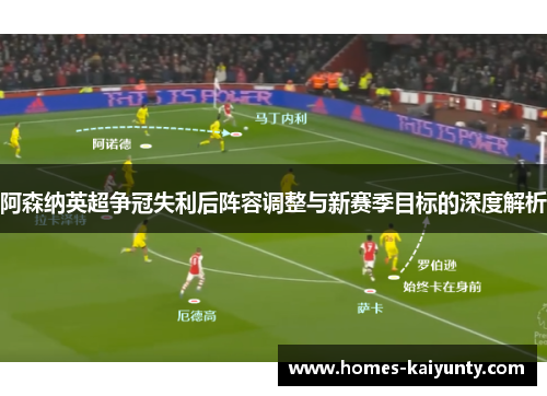 阿森纳英超争冠失利后阵容调整与新赛季目标的深度解析