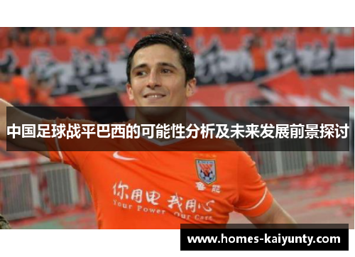 中国足球战平巴西的可能性分析及未来发展前景探讨 中国足球战平巴西的可能性分析及未来发展前景探讨
