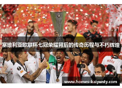 塞维利亚欧联杯七冠荣耀背后的传奇历程与不朽辉煌